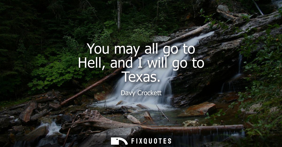You may all go to Hell, and I will go to Texas