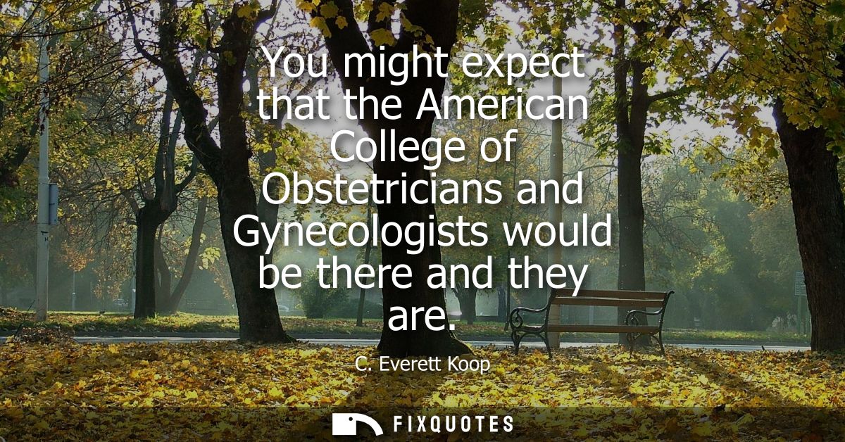 You might expect that the American College of Obstetricians and Gynecologists would be there and they are