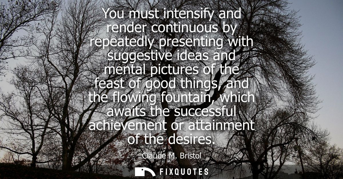 You must intensify and render continuous by repeatedly presenting with suggestive ideas and mental pictures of the feast