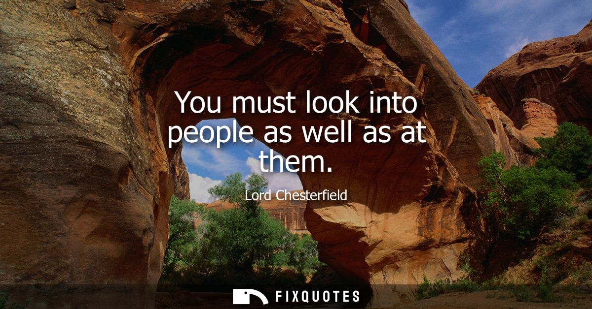You must look into people as well as at them