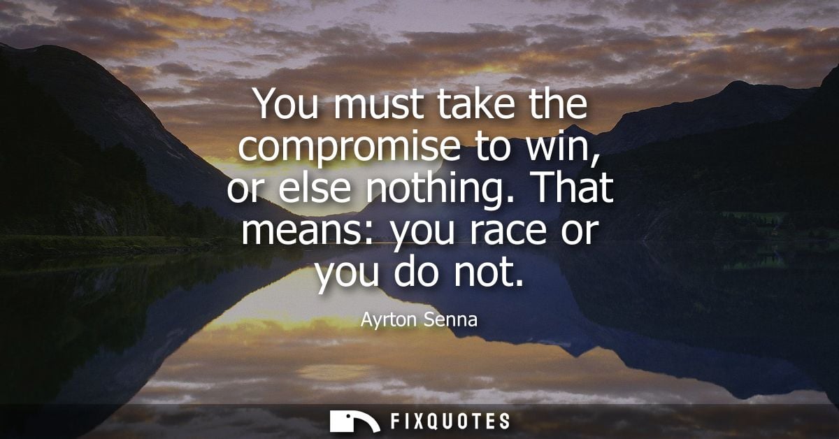 You must take the compromise to win, or else nothing. That means: you race or you do not