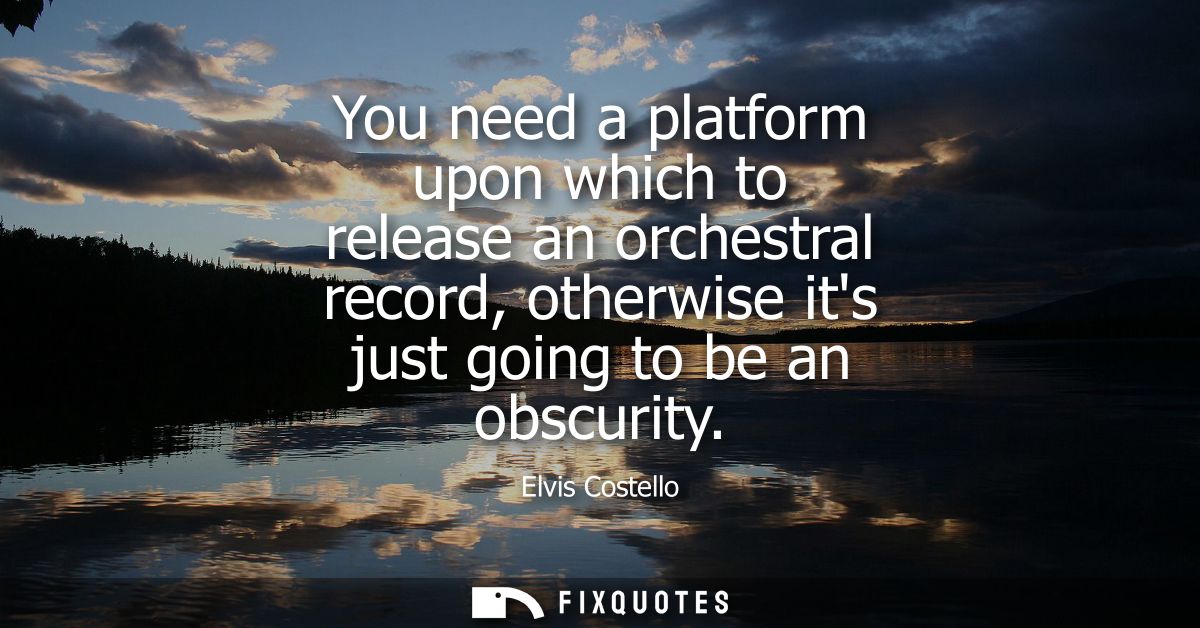 You need a platform upon which to release an orchestral record, otherwise its just going to be an obscurity