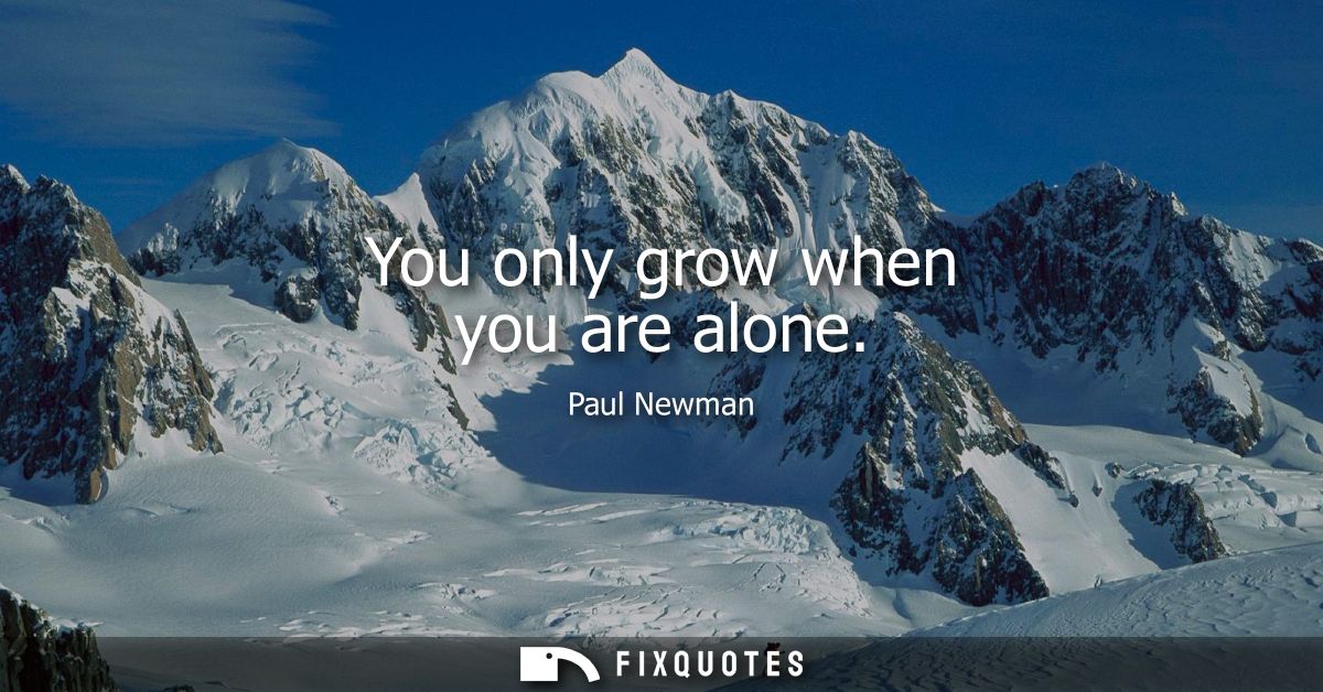 You only grow when you are alone