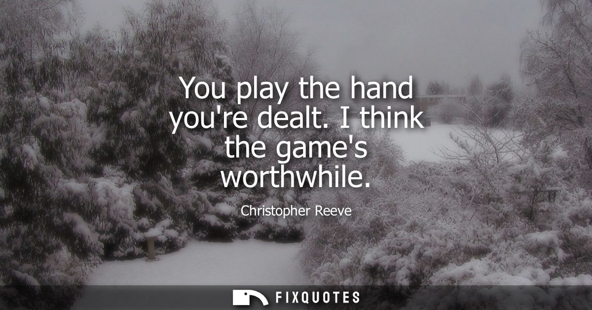 You play the hand youre dealt. I think the games worthwhile