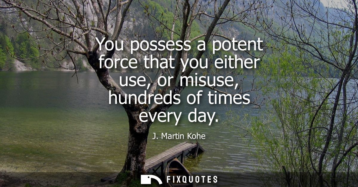 You possess a potent force that you either use, or misuse, hundreds of times every day