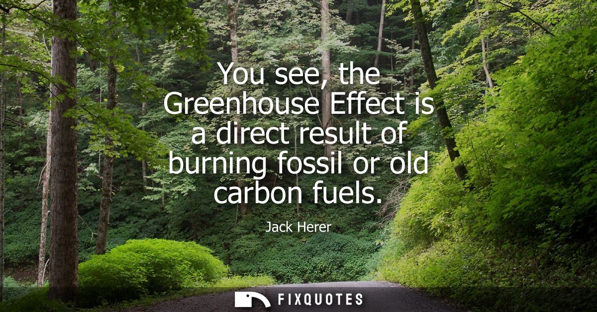 You see, the Greenhouse Effect is a direct result of burning fossil or old carbon fuels