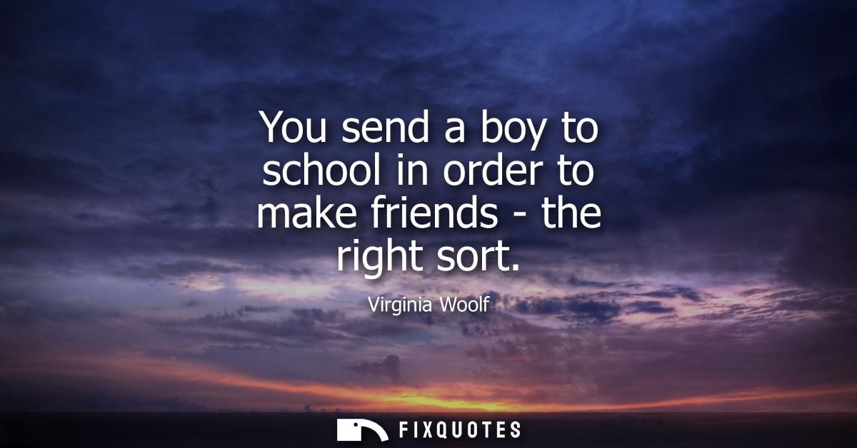 You send a boy to school in order to make friends - the right sort