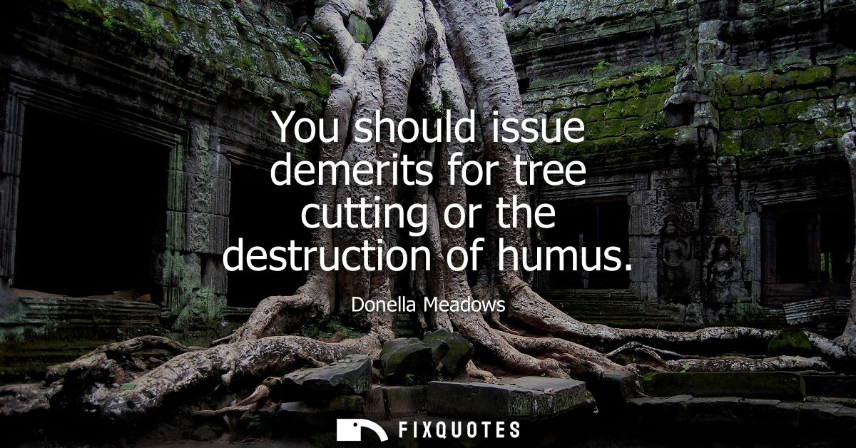 You should issue demerits for tree cutting or the destruction of humus