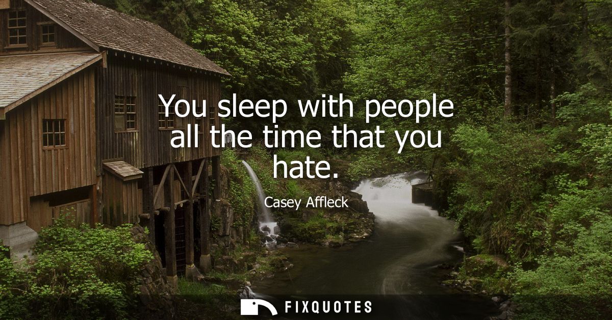 You sleep with people all the time that you hate
