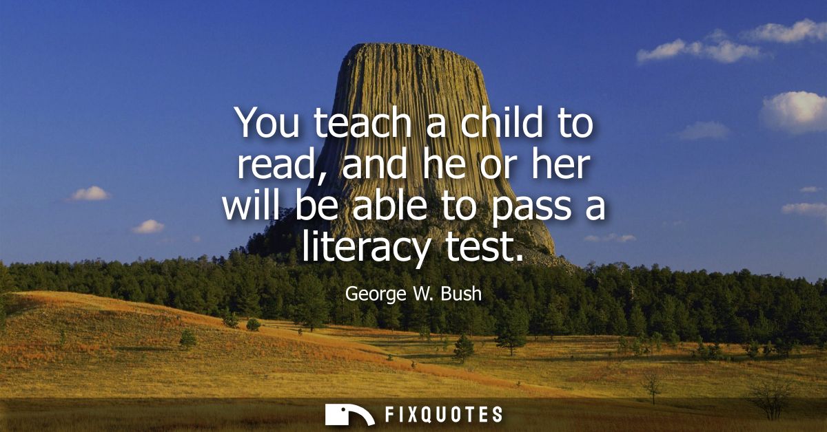 You teach a child to read, and he or her will be able to pass a literacy test