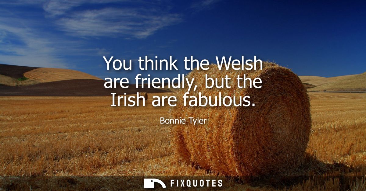 You think the Welsh are friendly, but the Irish are fabulous