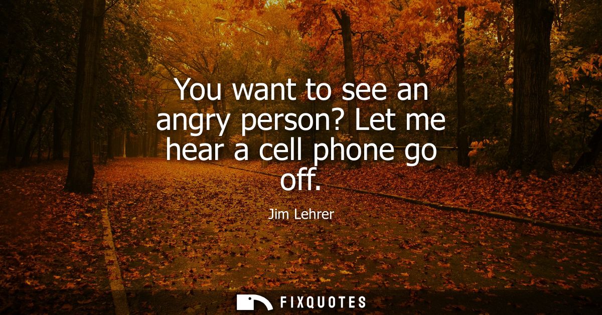 You want to see an angry person? Let me hear a cell phone go off