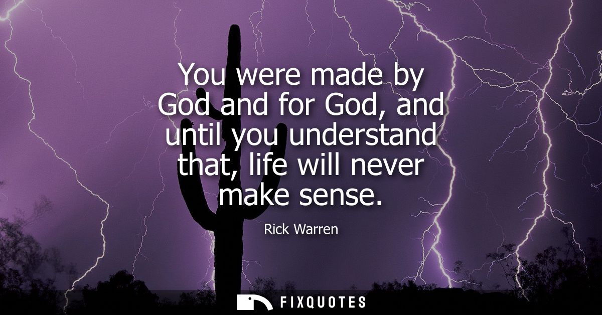 You were made by God and for God, and until you understand that, life will never make sense