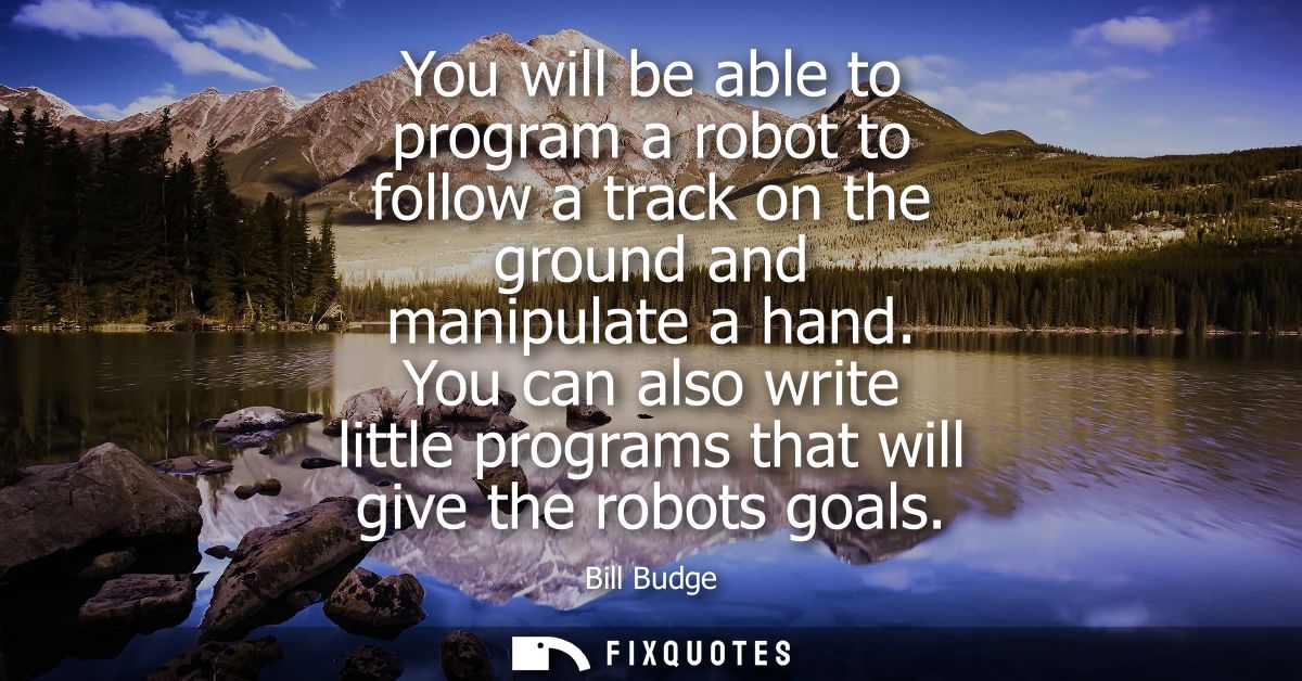 You will be able to program a robot to follow a track on the ground and manipulate a hand. You can also write little pro