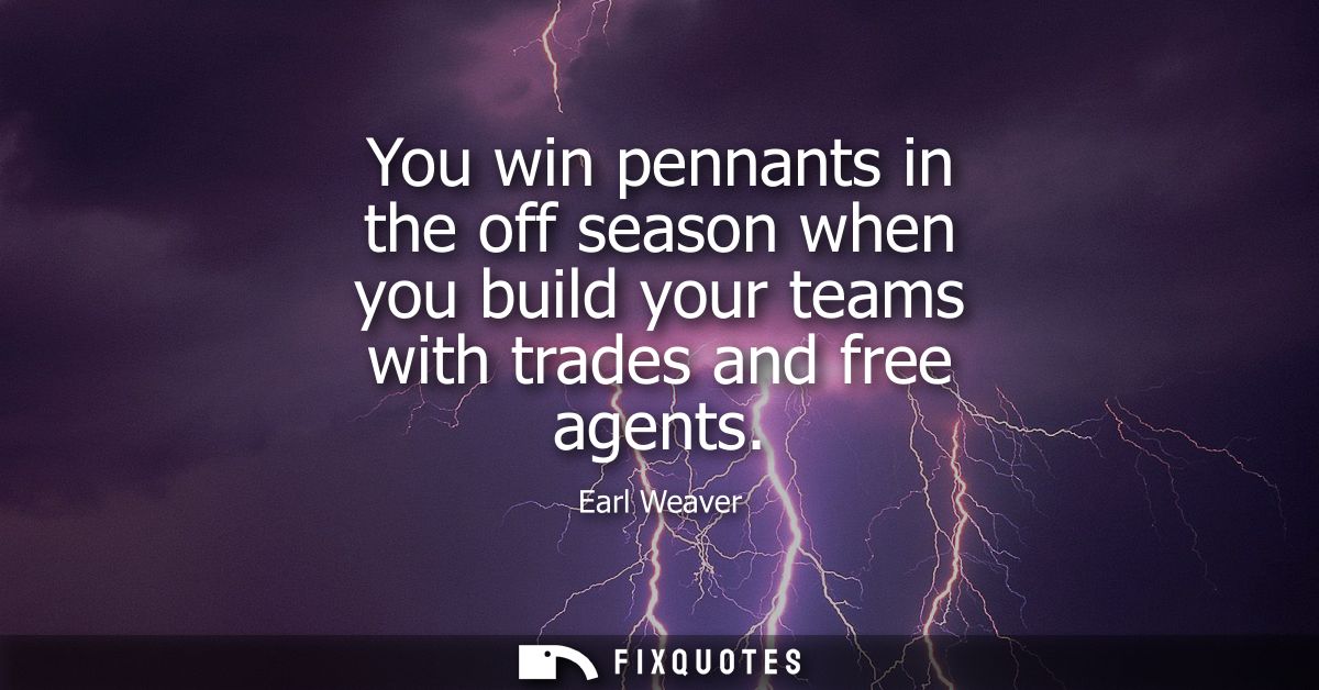 You win pennants in the off season when you build your teams with trades and free agents