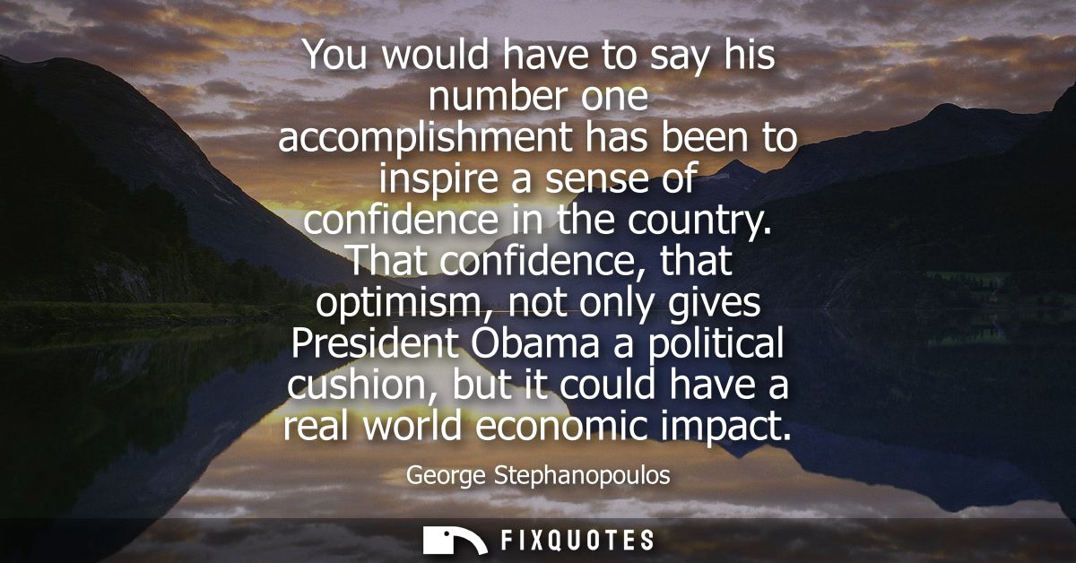 You would have to say his number one accomplishment has been to inspire a sense of confidence in the country.