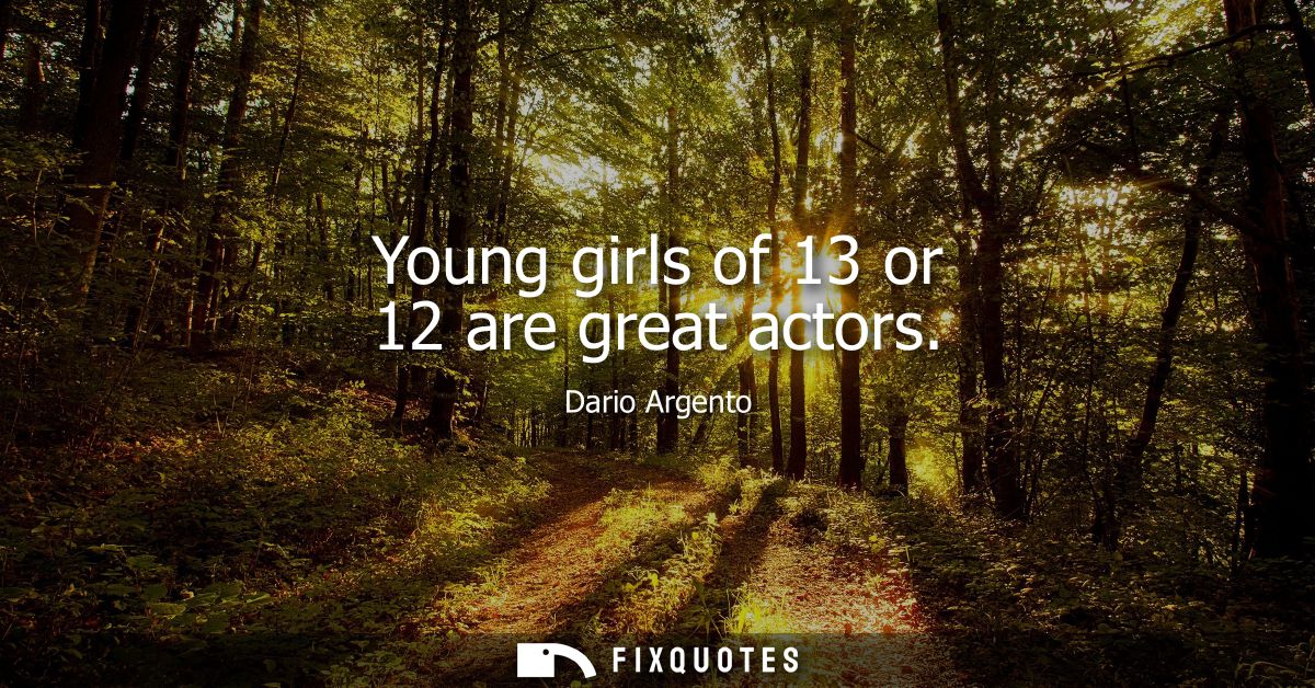 Young girls of 13 or 12 are great actors