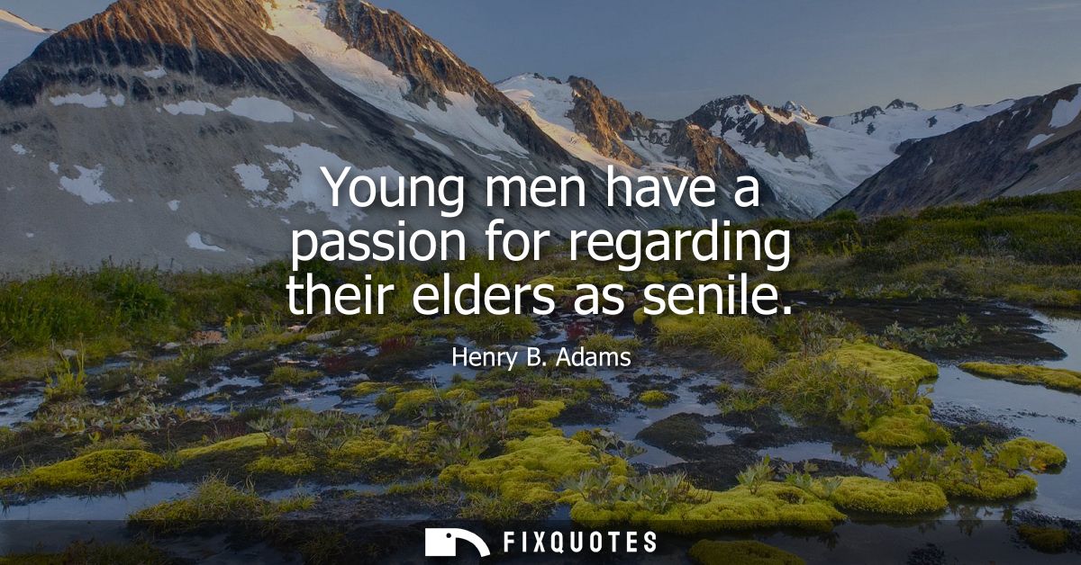 Young men have a passion for regarding their elders as senile