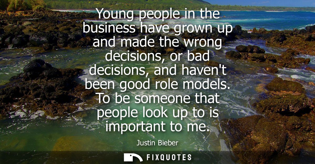 Young people in the business have grown up and made the wrong decisions, or bad decisions, and havent been good role mod