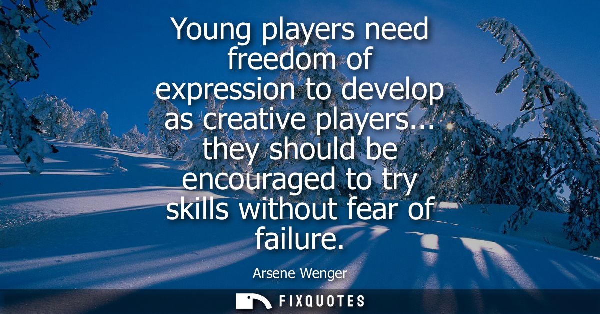 Young players need freedom of expression to develop as creative players... they should be encouraged to try skills witho