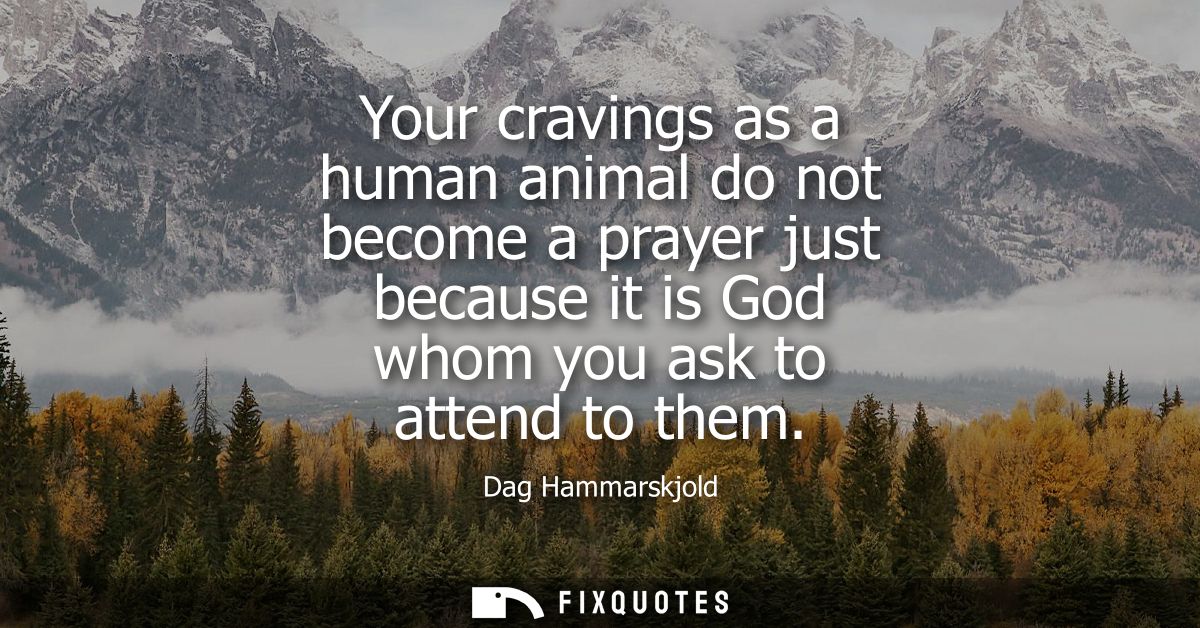 Your cravings as a human animal do not become a prayer just because it is God whom you ask to attend to them