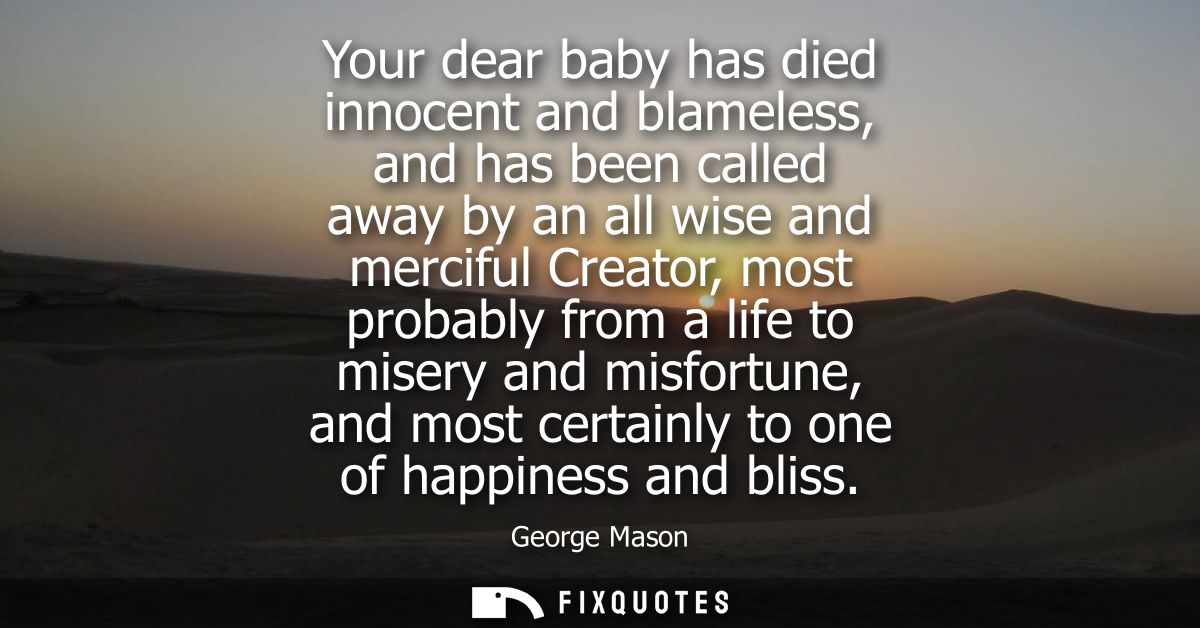 Your dear baby has died innocent and blameless, and has been called away by an all wise and merciful Creator, most proba