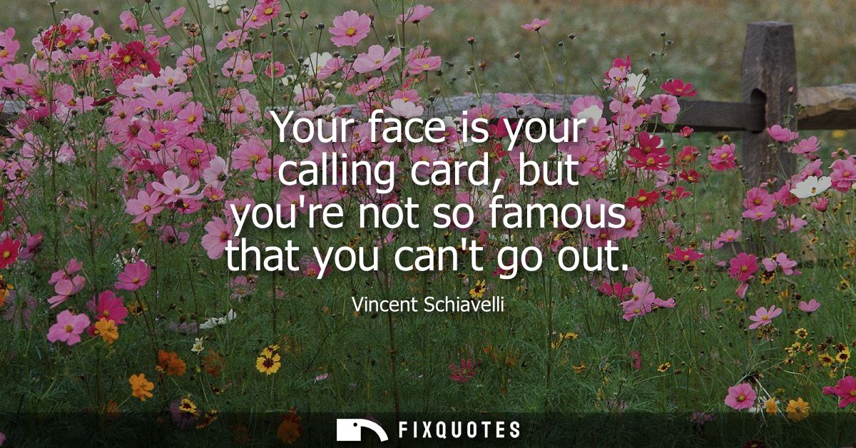 Your face is your calling card, but youre not so famous that you cant go out