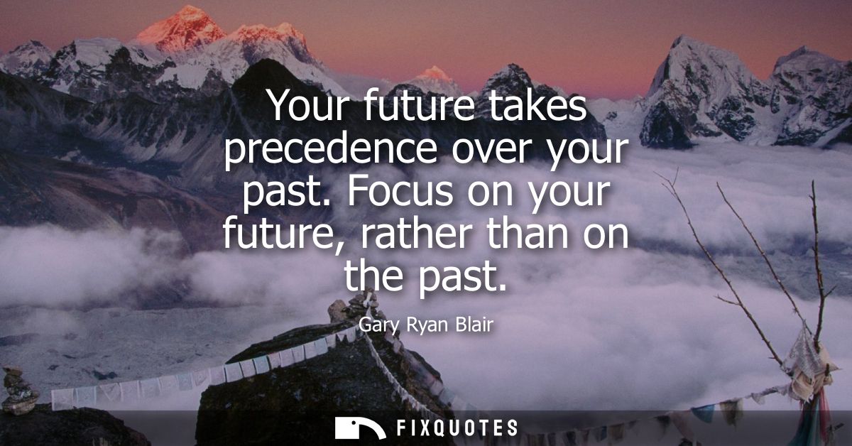 Your future takes precedence over your past. Focus on your future, rather than on the past
