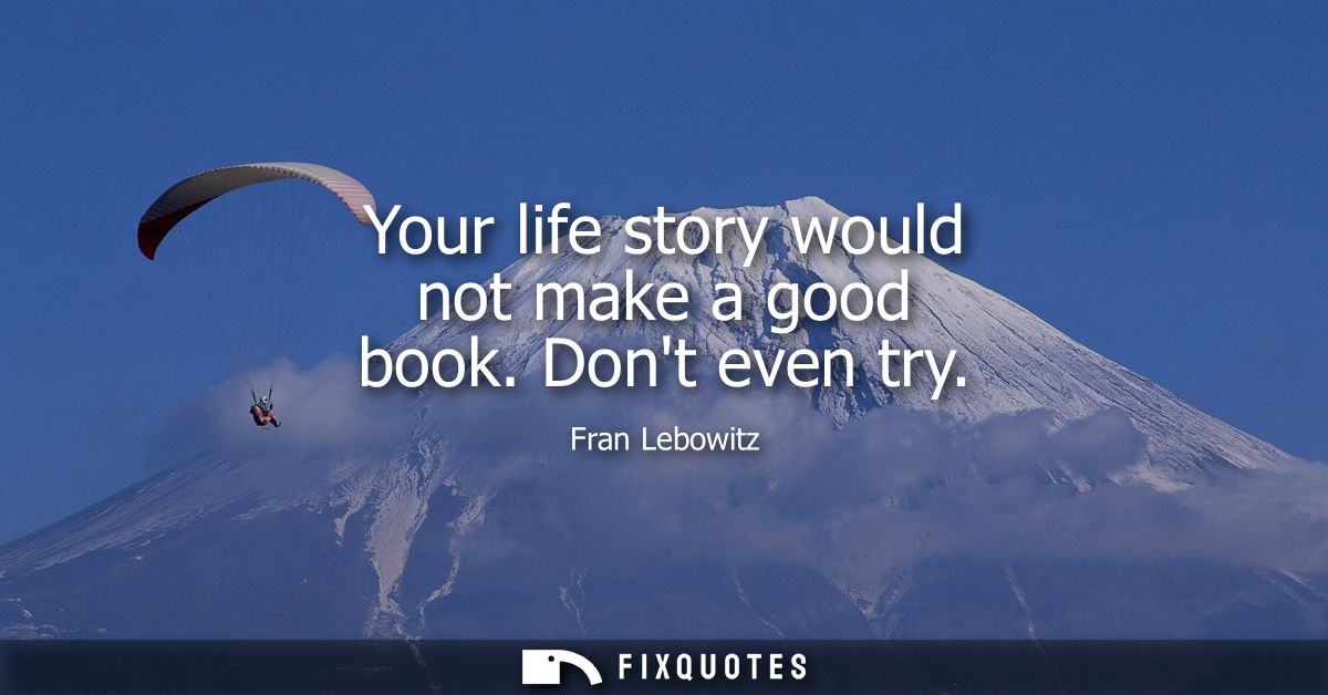 Your life story would not make a good book. Dont even try