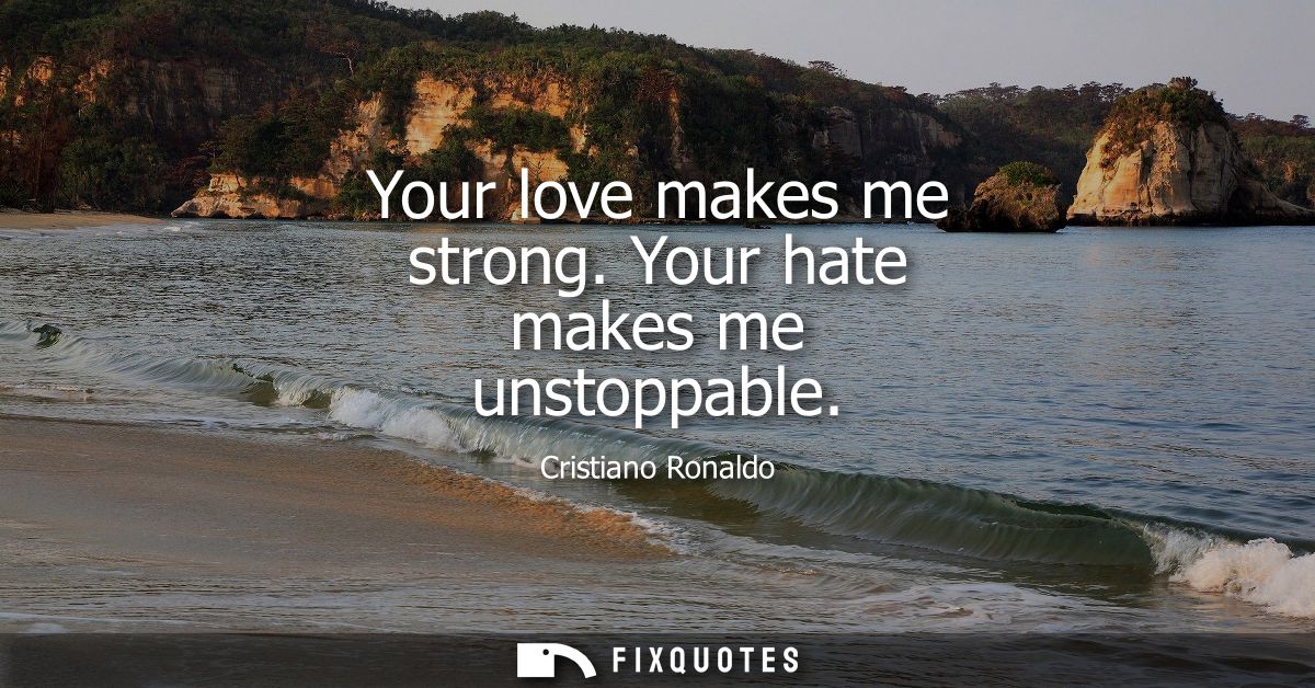 Your love makes me strong. Your hate makes me unstoppable