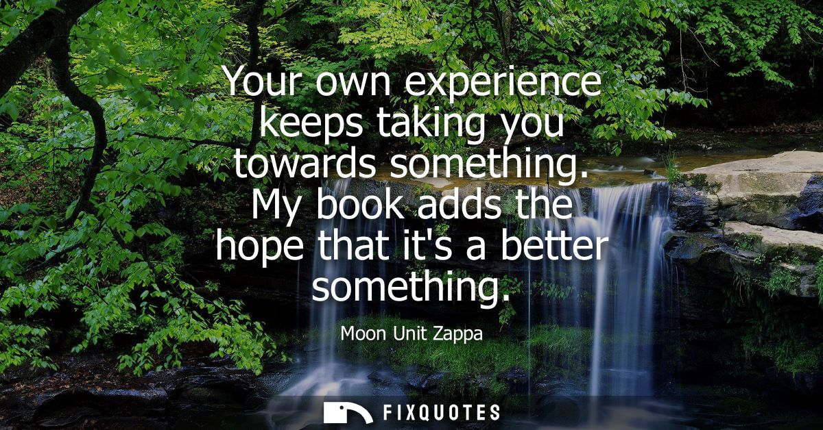 Your own experience keeps taking you towards something. My book adds the hope that its a better something