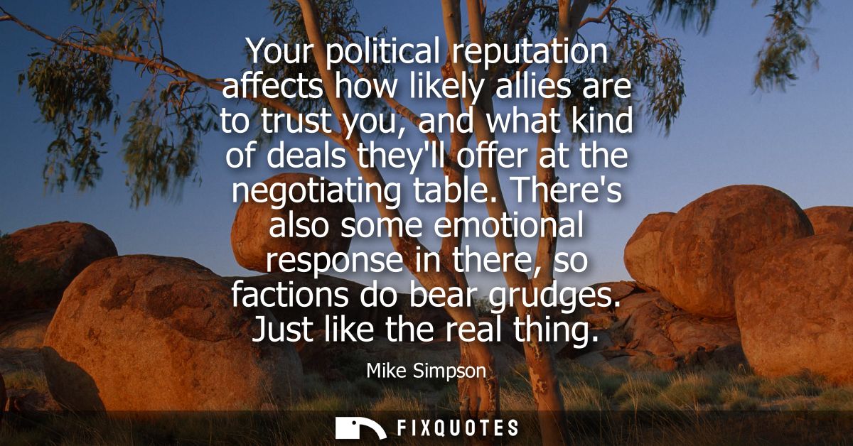 Your political reputation affects how likely allies are to trust you, and what kind of deals theyll offer at the negotia