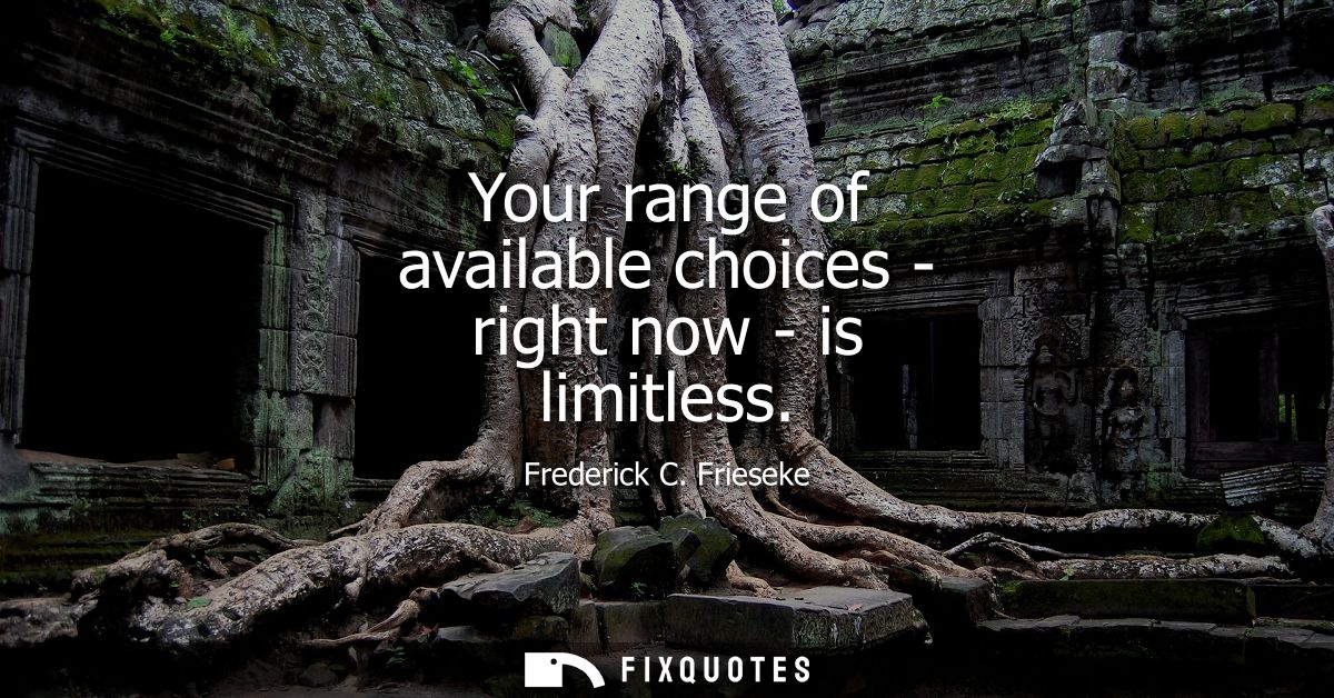 Your range of available choices - right now - is limitless