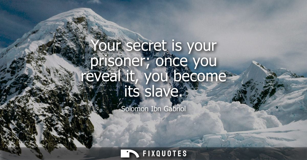 Your secret is your prisoner once you reveal it, you become its slave