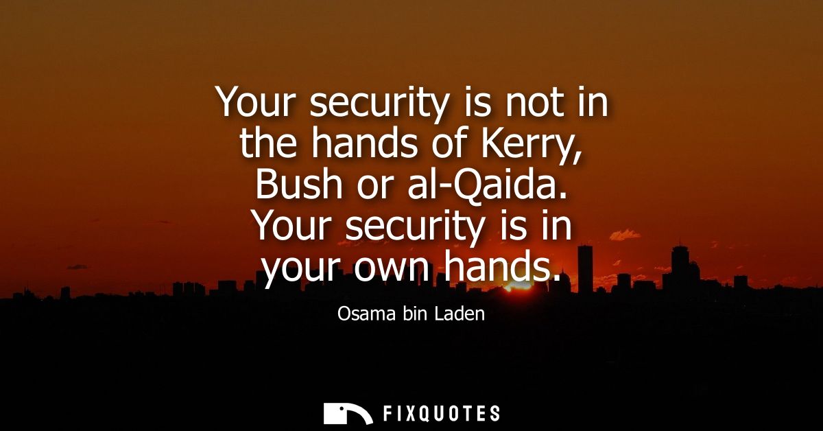 Your security is not in the hands of Kerry, Bush or al-Qaida. Your security is in your own hands