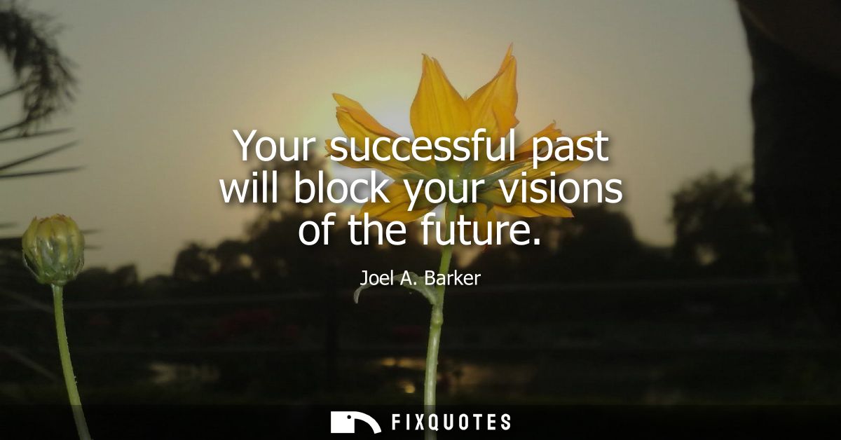 Your successful past will block your visions of the future