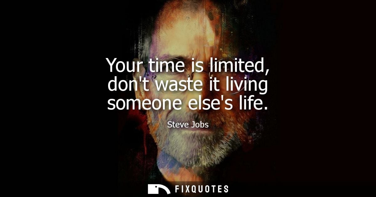 Your time is limited, dont waste it living someone elses life