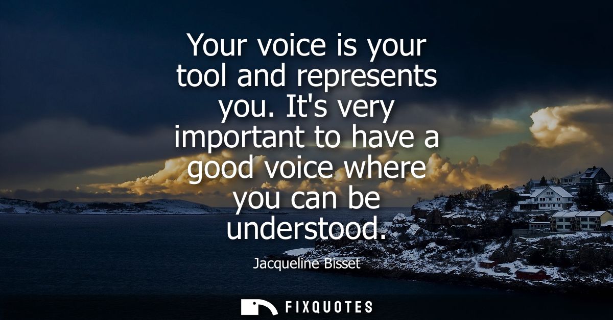 Your voice is your tool and represents you. Its very important to have a good voice where you can be understood