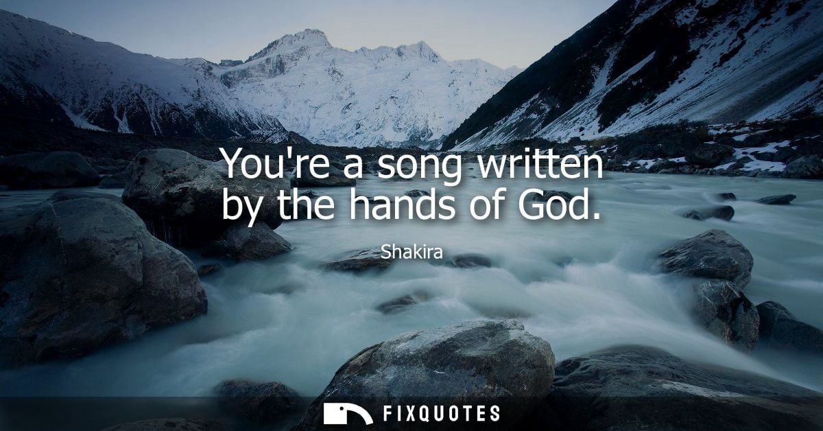Youre a song written by the hands of God