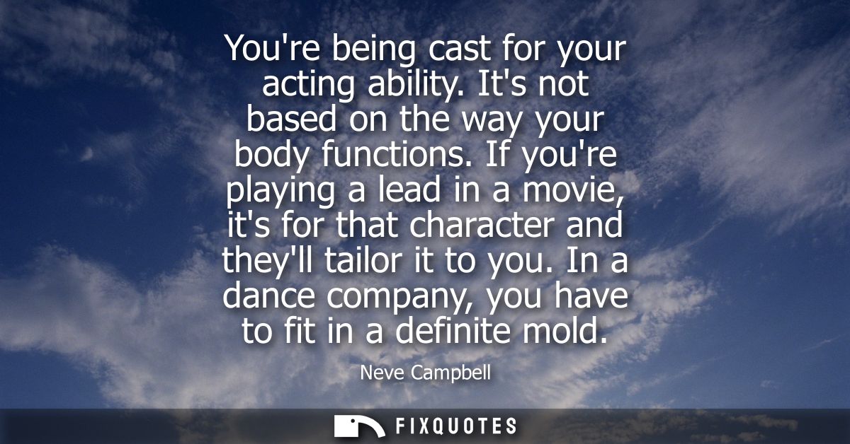 Youre being cast for your acting ability. Its not based on the way your body functions. If youre playing a lead in a mov