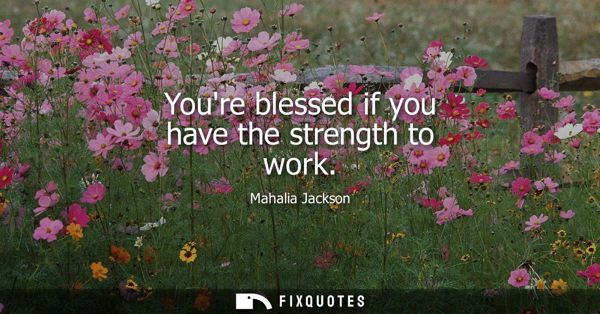 Youre blessed if you have the strength to work