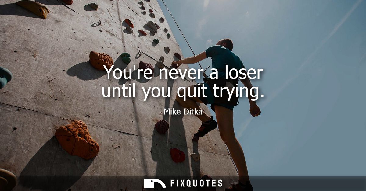 Youre never a loser until you quit trying