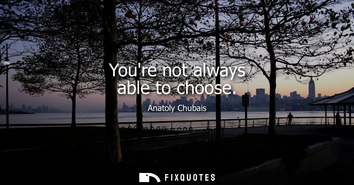 Youre not always able to choose