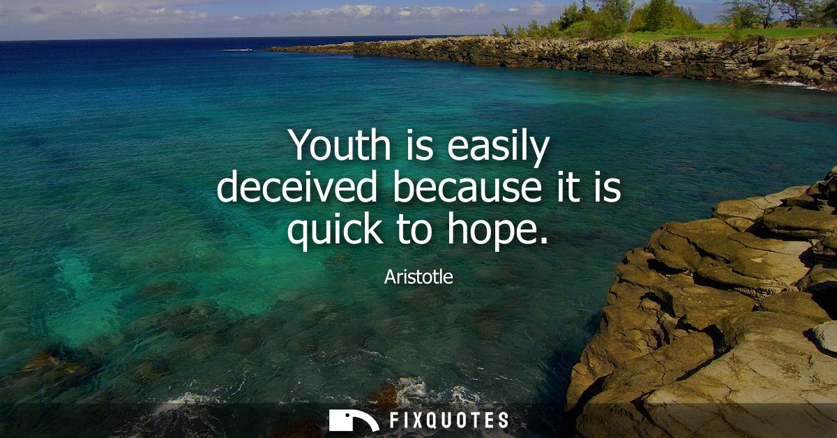 Youth is easily deceived because it is quick to hope