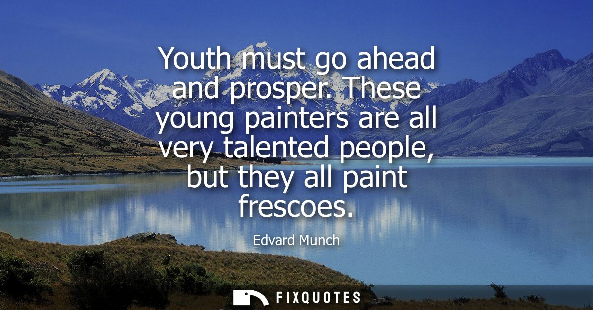 Youth must go ahead and prosper. These young painters are all very talented people, but they all paint frescoes
