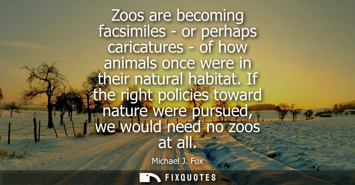 Zoos are becoming facsimiles - or perhaps caricatures - of how animals once were in their natural habitat.