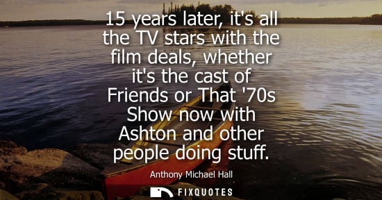 Small: 15 years later, its all the TV stars with the film deals, whether its the cast of Friends or That 70s S