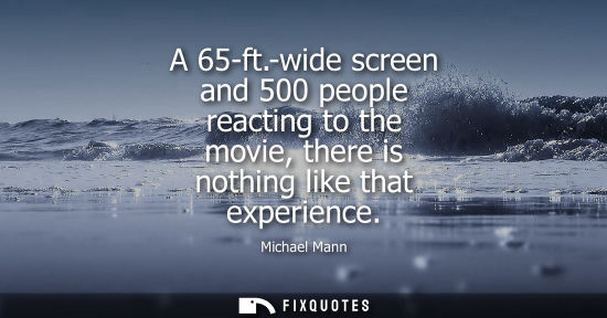 Small: A 65-ft.-wide screen and 500 people reacting to the movie, there is nothing like that experience