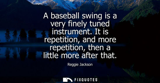 Small: A baseball swing is a very finely tuned instrument. It is repetition, and more repetition, then a littl