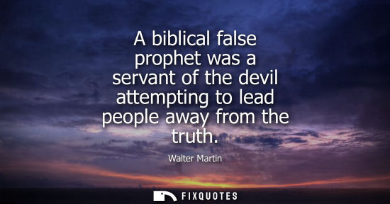 Small: Walter Martin: A biblical false prophet was a servant of the devil attempting to lead people away from the tru